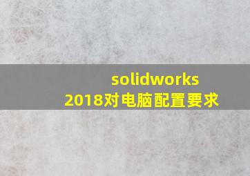 solidworks2018对电脑配置要求