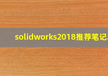 solidworks2018推荐笔记本