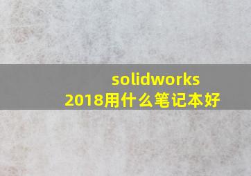 solidworks2018用什么笔记本好