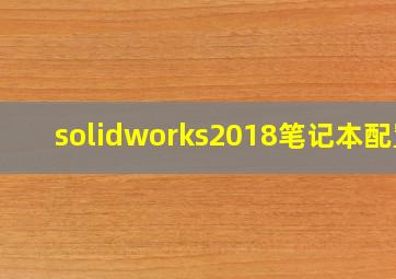 solidworks2018笔记本配置