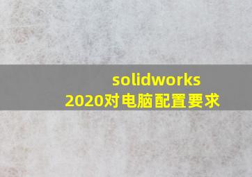 solidworks2020对电脑配置要求