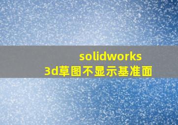 solidworks3d草图不显示基准面