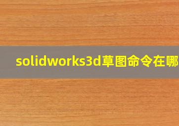 solidworks3d草图命令在哪里