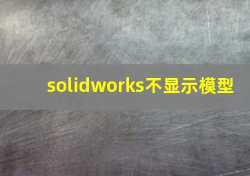 solidworks不显示模型