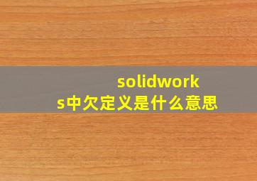 solidworks中欠定义是什么意思