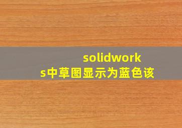 solidworks中草图显示为蓝色该