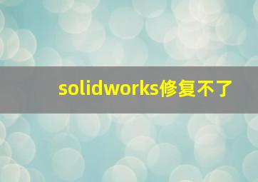 solidworks修复不了