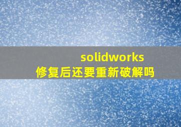 solidworks修复后还要重新破解吗