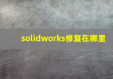 solidworks修复在哪里