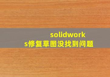 solidworks修复草图没找到问题