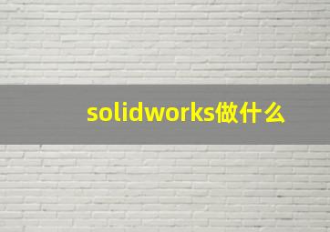 solidworks做什么