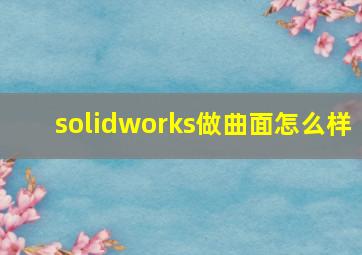 solidworks做曲面怎么样