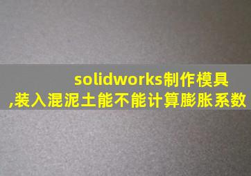 solidworks制作模具,装入混泥土能不能计算膨胀系数