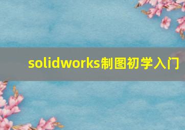 solidworks制图初学入门