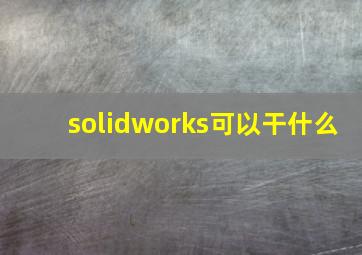 solidworks可以干什么