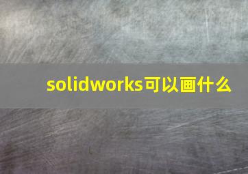 solidworks可以画什么