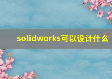 solidworks可以设计什么