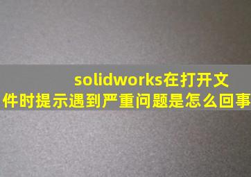 solidworks在打开文件时提示遇到严重问题是怎么回事