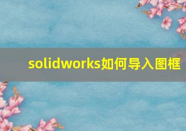 solidworks如何导入图框