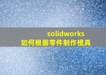 solidworks如何根据零件制作模具