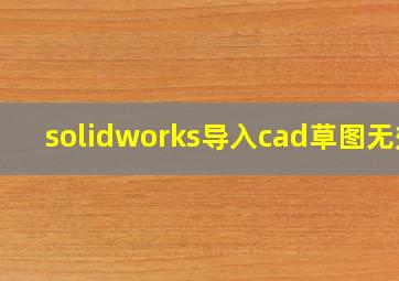 solidworks导入cad草图无效