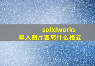 solidworks导入图片要转什么格式