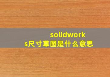 solidworks尺寸草图是什么意思