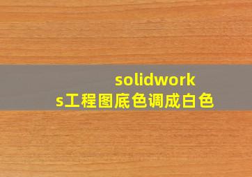 solidworks工程图底色调成白色