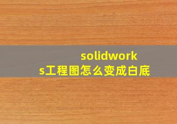 solidworks工程图怎么变成白底