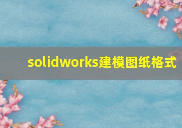 solidworks建模图纸格式