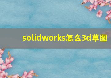 solidworks怎么3d草图