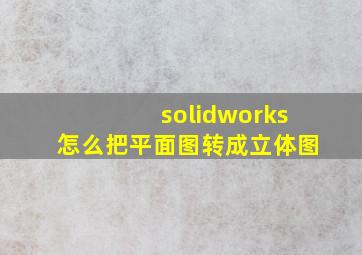 solidworks怎么把平面图转成立体图