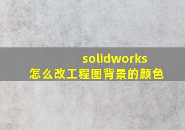 solidworks怎么改工程图背景的颜色