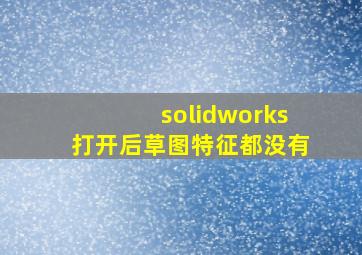 solidworks打开后草图特征都没有