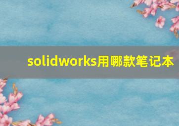 solidworks用哪款笔记本