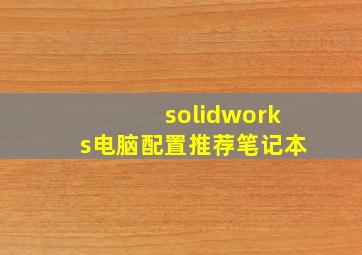 solidworks电脑配置推荐笔记本