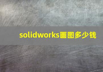 solidworks画图多少钱