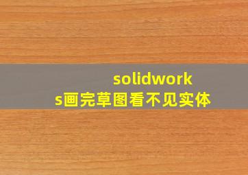 solidworks画完草图看不见实体