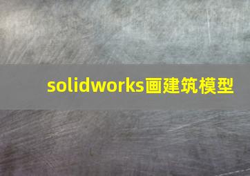 solidworks画建筑模型