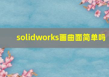 solidworks画曲面简单吗