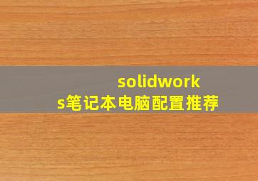 solidworks笔记本电脑配置推荐