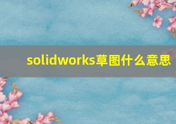 solidworks草图什么意思