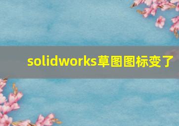 solidworks草图图标变了