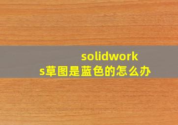 solidworks草图是蓝色的怎么办