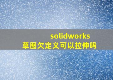 solidworks草图欠定义可以拉伸吗