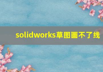 solidworks草图画不了线