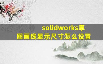 solidworks草图画线显示尺寸怎么设置