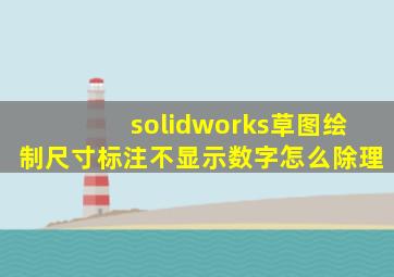 solidworks草图绘制尺寸标注不显示数字怎么除理