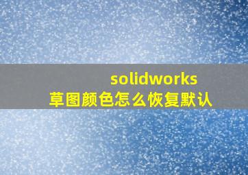 solidworks草图颜色怎么恢复默认