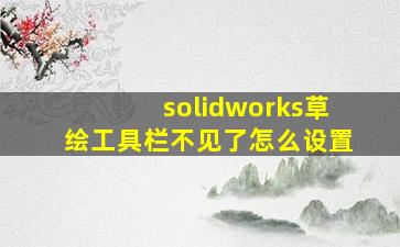 solidworks草绘工具栏不见了怎么设置